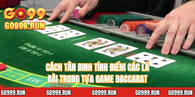 Cách tân binh tính điểm các lá bài trong tựa game Baccarat